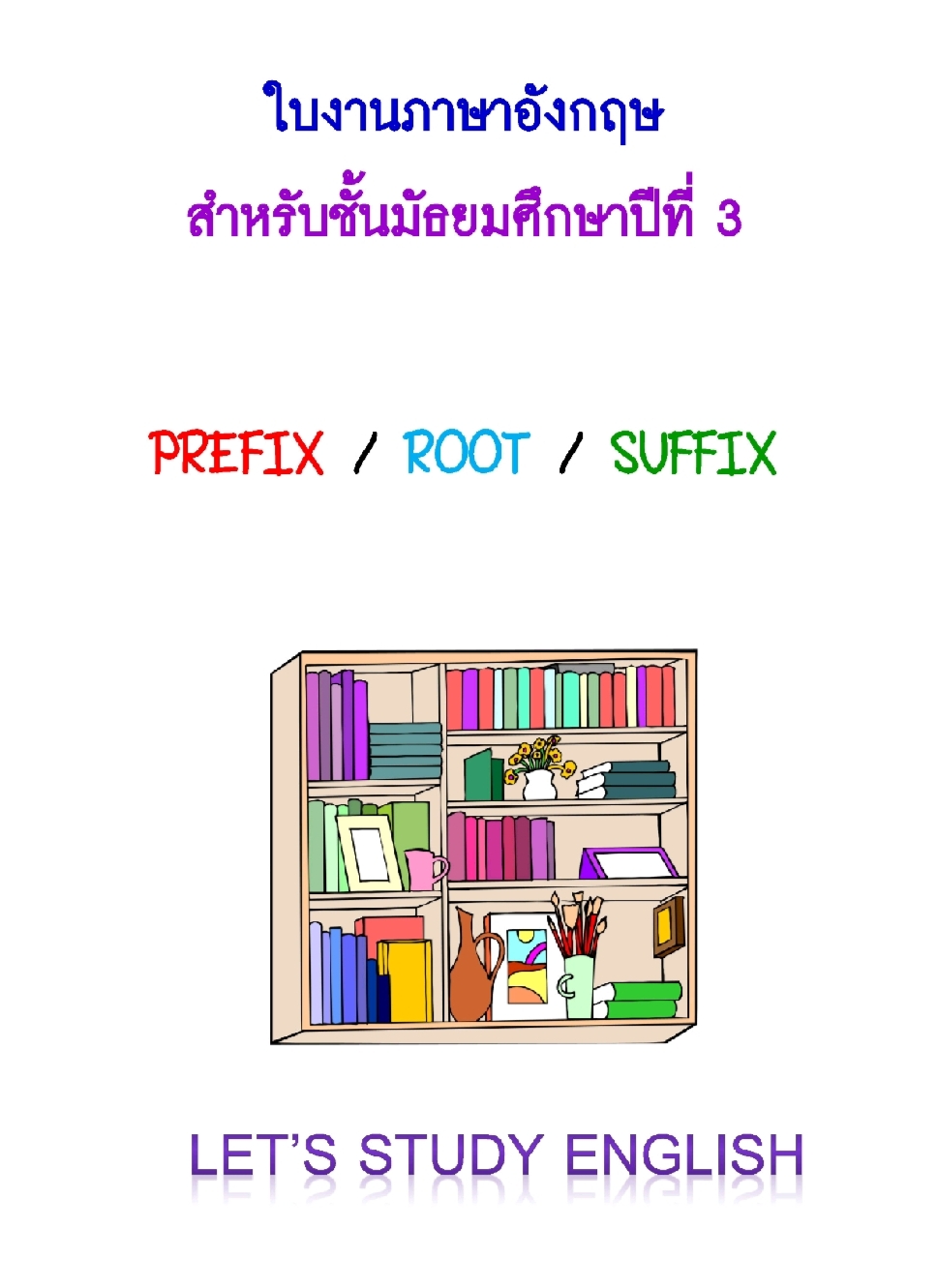 ใบงานภาษาอังกฤษ Prefix / Root / Suffix ม.3